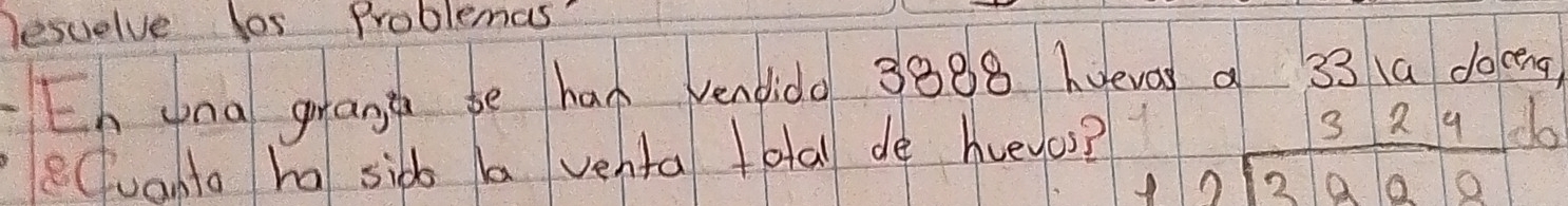 lesuelve los Problemas' 
Eh yna grane be had vendido 3388 huevas a 33 (a doceng) 
eCuanto ha sid ba venta total de hvevos? beginarrayr 324 12encloselongdiv 3928endarray