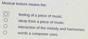 Musical texture means the:
feeling of a piece of music.
ideas from a piece of music.
interaction of the melody and harmonies.
words a composer uses.