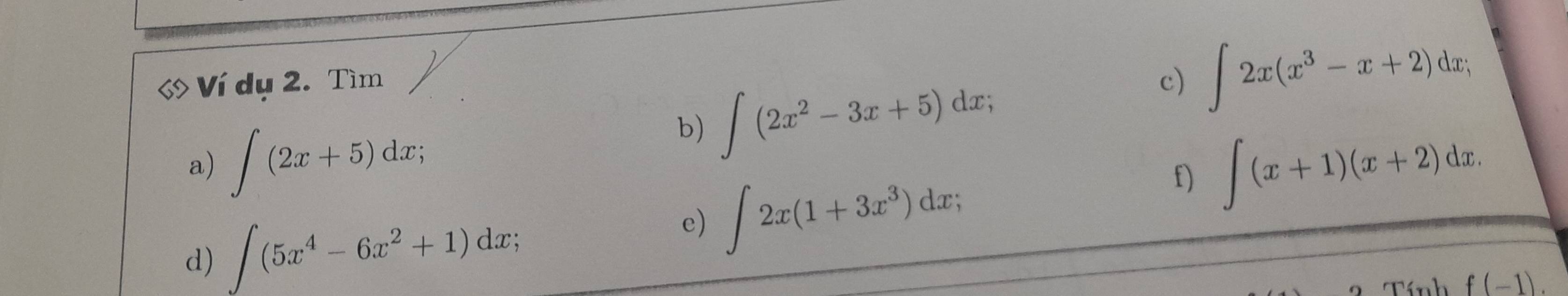 Ví dụ 2. Tìm c) ∈t 2x(x^3-x+2)dx; 
b) ∈t (2x^2-3x+5)dx; 
a) ∈t (2x+5)dx; ∈t (x+1)(x+2)dx. 
d) ∈t (5x^4-6x^2+1)dx; 
e) ∈t 2x(1+3x^3)dx; 
f) 
Tính f(-1).