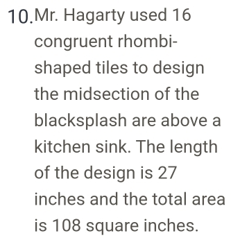 Mr. Hagarty used 16
congruent rhombi- 
shaped tiles to design 
the midsection of the 
blacksplash are above a 
kitchen sink. The length 
of the design is 27
inches and the total area 
is 108 square inches.