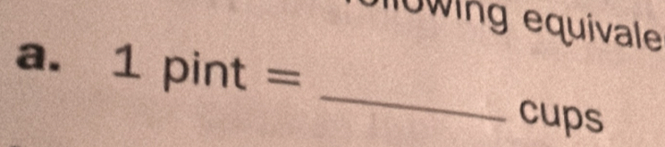 10wing equivale 
a. 1pint= _ 
cups