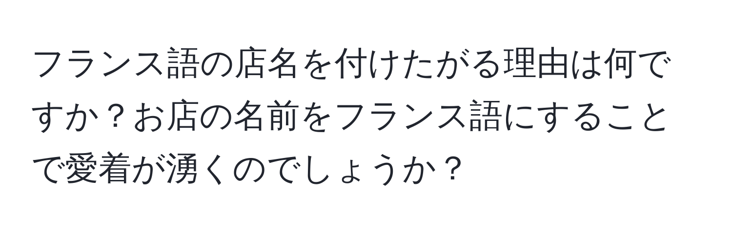 フランス語の店名を付けたがる理由は何ですか？お店の名前をフランス語にすることで愛着が湧くのでしょうか？