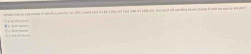 carabla conte as a peromtage of sales for Lein ths ere 60%, current sales are 1617,009, and Rlxed costs are $201,000. How much will eperating inceme change if salia incresss by $44,OGS7
b. EVl surso
4. 11,91Ó daesuno
A. 10.20 Seom