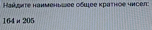 Найдите наименьшее общее кратное чисел: 
164η205