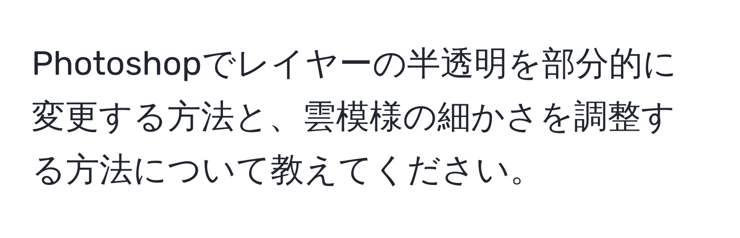 Photoshopでレイヤーの半透明を部分的に変更する方法と、雲模様の細かさを調整する方法について教えてください。