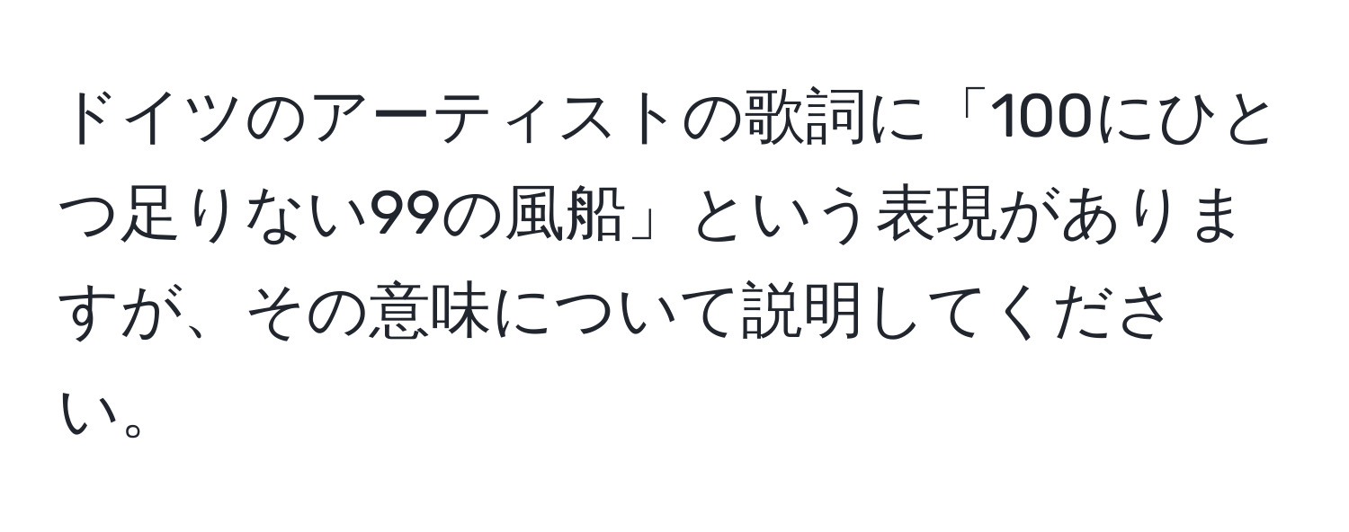 ドイツのアーティストの歌詞に「100にひとつ足りない99の風船」という表現がありますが、その意味について説明してください。