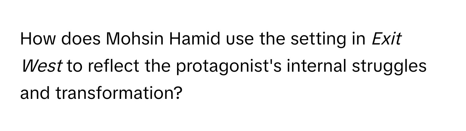 How does Mohsin Hamid use the setting in *Exit West* to reflect the protagonist's internal struggles and transformation?