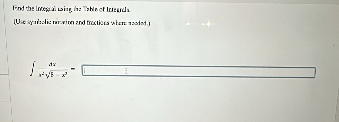 Find the integral using the Table of Integrals. 
(Use symbolic notation and fractions where needed.)
∈t  dx/x^2sqrt(8-x^2) =□