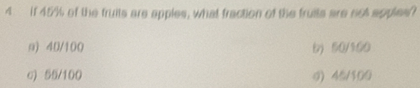 if 45% of the truits are apples, what fraction of the fruits are not apples?
a) 40/100 b) 50/100
c) 55/100 0) 45/100