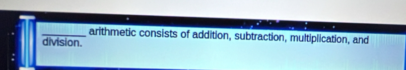 arithmetic consists of addition, subtraction, multiplication, and 
division. 
.