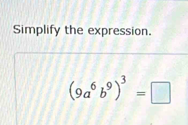 Simplify the expression.
(9a^6b^9)^3=□