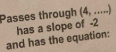 Passes through (4,...)
has a slope of -2
and has the equation: