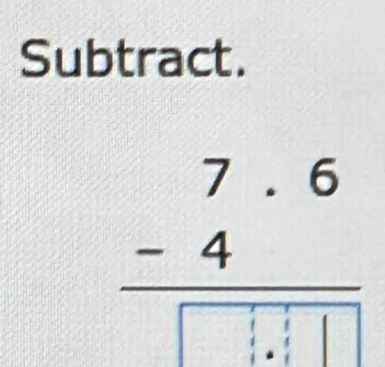 Subtract.
frac beginarrayr 7.6 -4endarray ...□ endarray