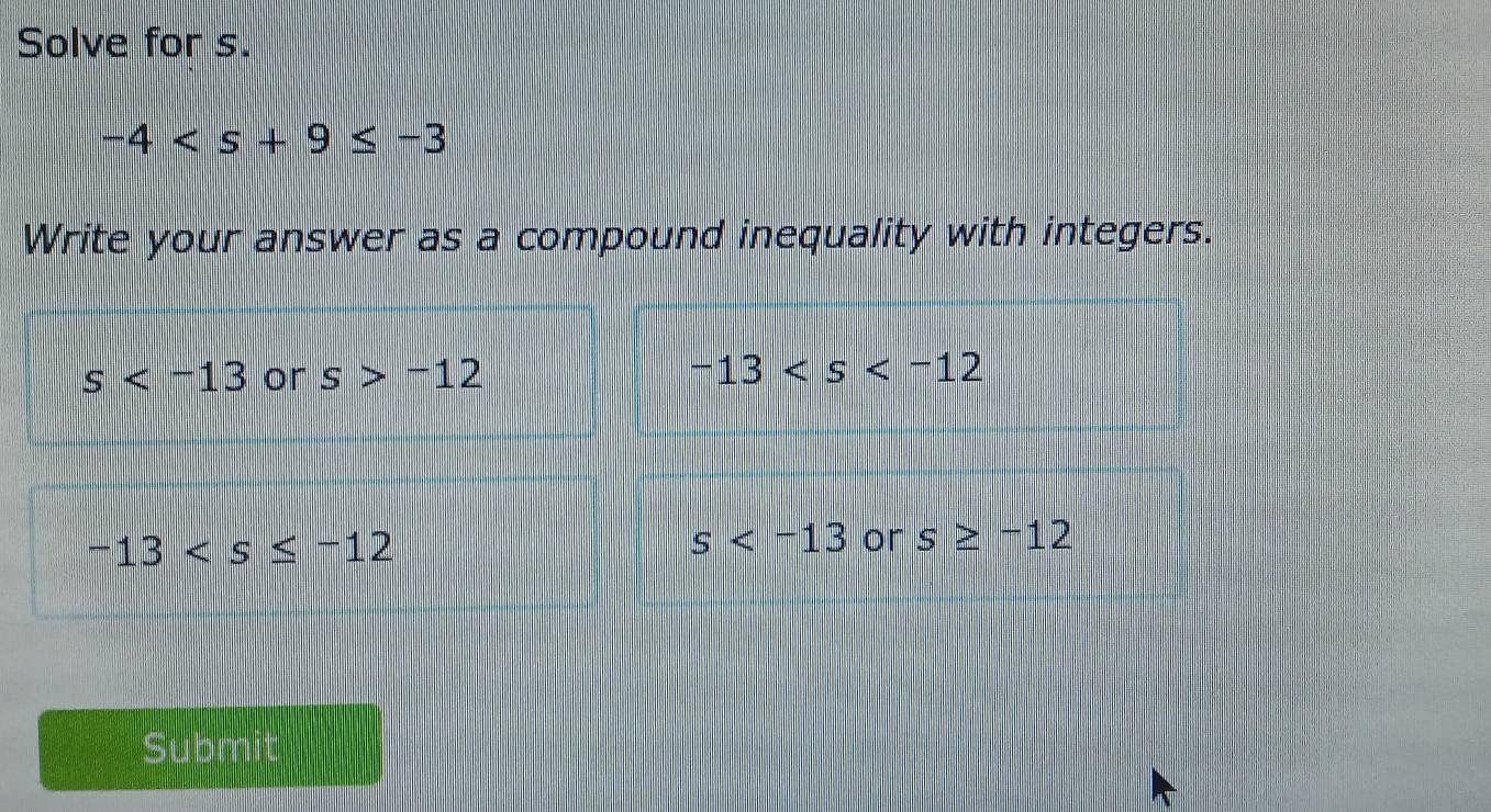 Solve for s.
-4
Write your answer as a compound inequality with integers.
Submit