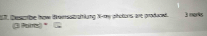 7, Descrbe frow Bremsstrahlung X -ray photons are produced. 3 marks 
3 Poirs)*