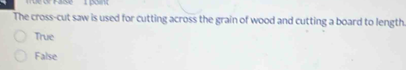 eor Faise poin
The cross-cut saw is used for cutting across the grain of wood and cutting a board to length
True
False