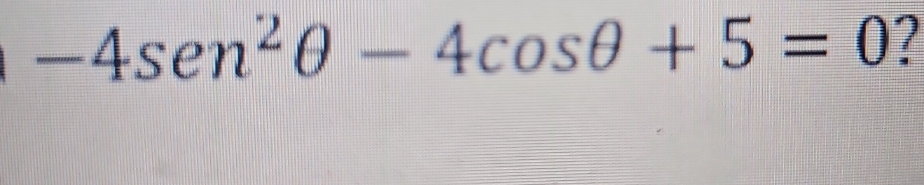 -4sen^2θ -4cos θ +5=0