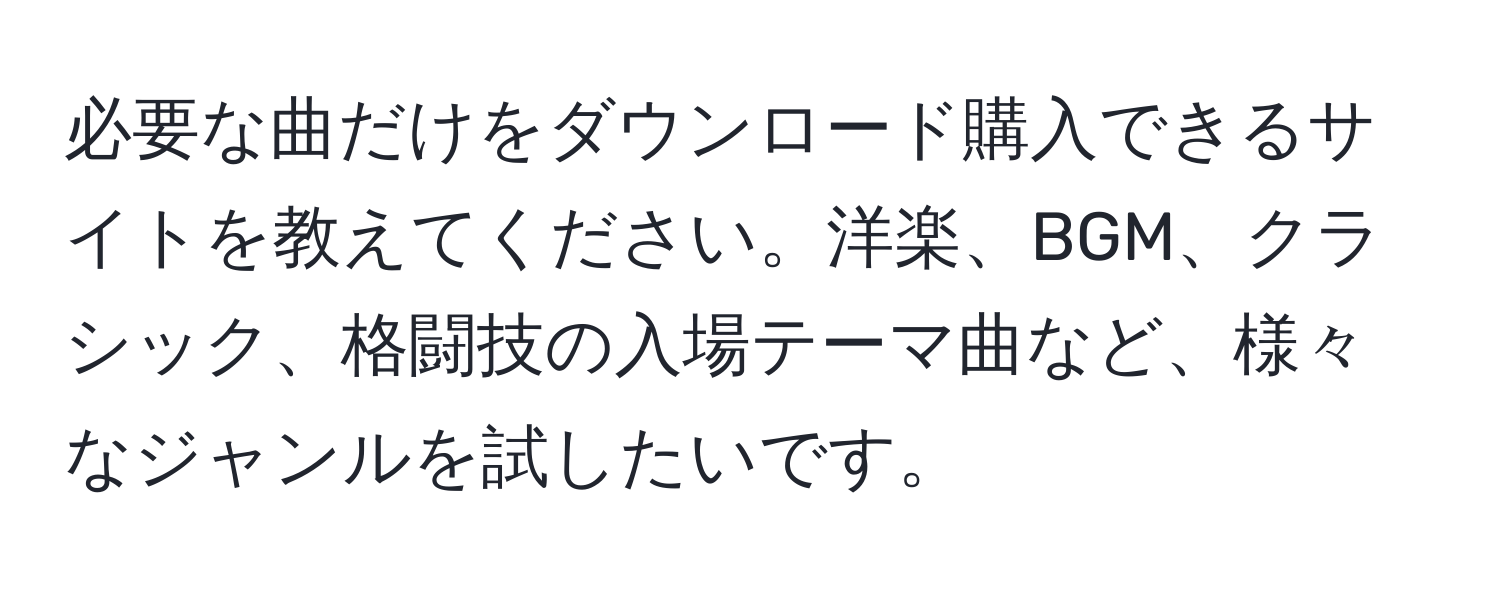 必要な曲だけをダウンロード購入できるサイトを教えてください。洋楽、BGM、クラシック、格闘技の入場テーマ曲など、様々なジャンルを試したいです。