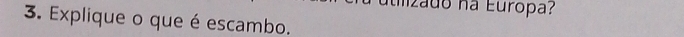 umzado na Europa? 
3. Explique o que é escambo.