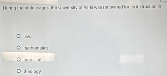 During the middle ages, the University of Paris was renowned for its instruction in
law.
mathematics.
medicine.
theology.