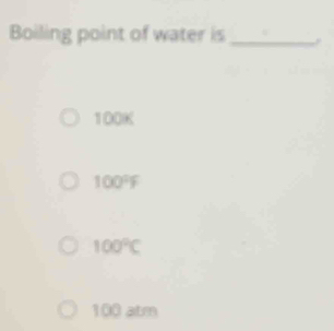 Boiling point of water is_
100K
100°F
100°C
100 atm