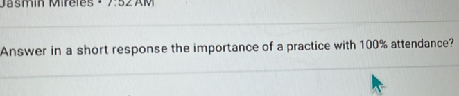 Jasmín Mireles 7:527 
Answer in a short response the importance of a practice with 100% attendance?