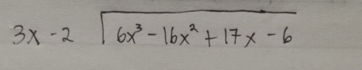 beginarrayr 3x-2encloselongdiv 6x^3-16x^2+17x-6endarray