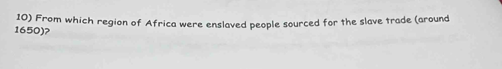 From which region of Africa were enslaved people sourced for the slave trade (around
1650)?