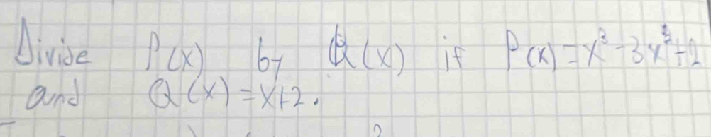 Divise f(x) by Q(x) If P(x)=x^3-3x^2+2
and Q(x)=x+2.