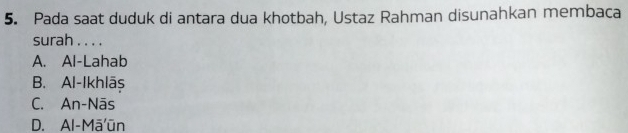 Pada saat duduk di antara dua khotbah, Ustaz Rahman disunahkan membaca
surah . . . .
A. Al-Lahab
B. Al-Ikhlāş
C. An-Nās
D. Al-Māūn