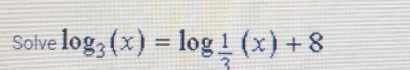 Solve log _3(x)=log _ 1/3 (x)+8