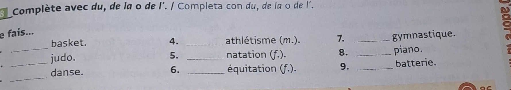 Complète avec du, de la o de l'. / Completa con du, de la o de l'. 
e fais... 
_ 
basket. 4. _athlétisme (m.). 
7._ 
gymnastique. 
5. 

_judo. _natation (f.). 
8. _piano. 
9. 
_ 
danse. _équitation (f.). _batterie. 
6.