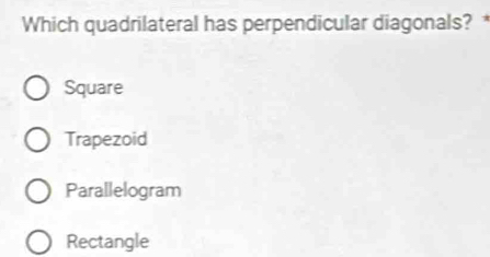 Which quadrilateral has perpendicular diagonals? *
Square
Trapezoid
Parallelogram
Rectangle