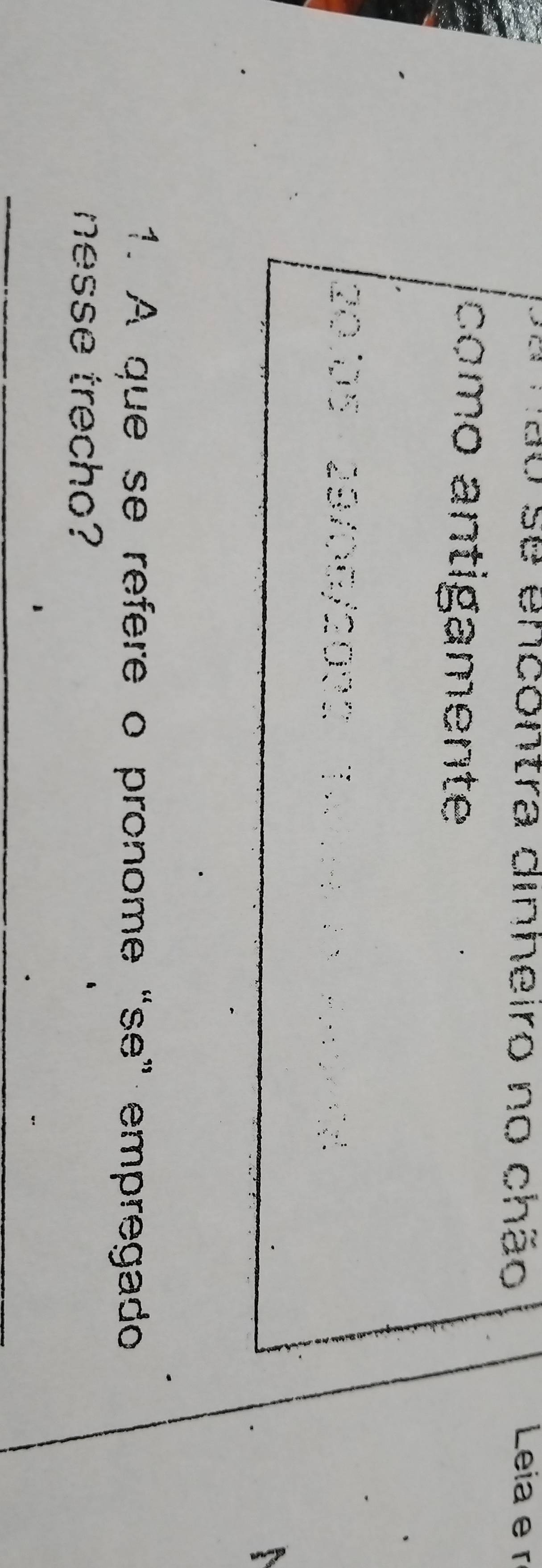 não se encontra dinheiro no chão Leia e r 
como antigamente
20.05 29/06/2035 T 
1. A que se refere o pronome “se” empregado 
nesse trecho?