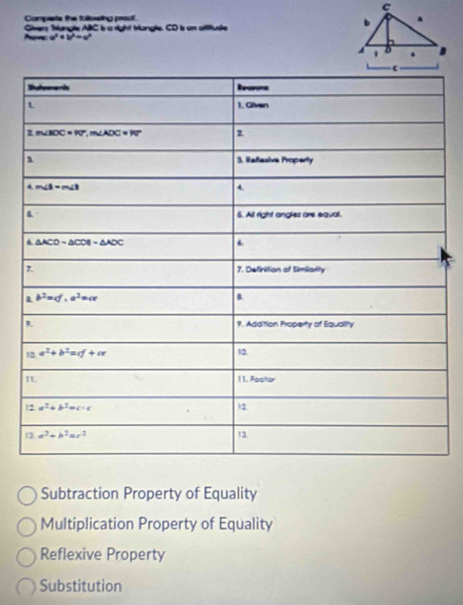 Compete the fullowing proof 
Givery tangle ABC is a right trangle. CD is an ailitude
a^4+b^2=c^2
Subtraction Property of Equality
Multiplication Property of Equality
Reflexive Property
Substitution