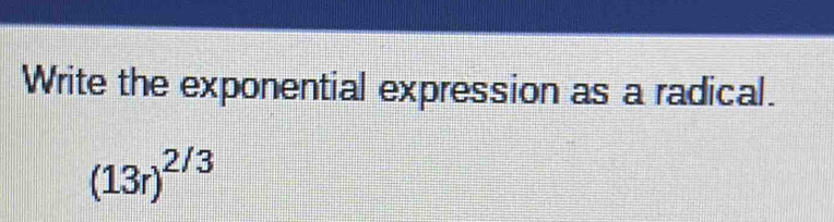 Write the exponential expression as a radical.
(13r)^2/3