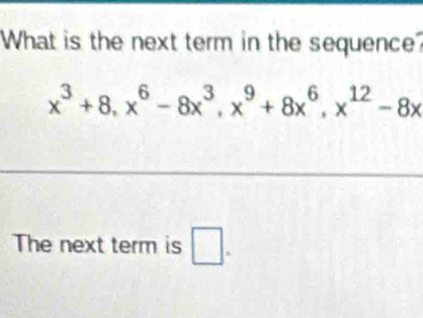 What is the next term in the sequence?
x^3+8, x^6-8x^3, x^9+8x^6, x^(12)-8x
The next term is □ .