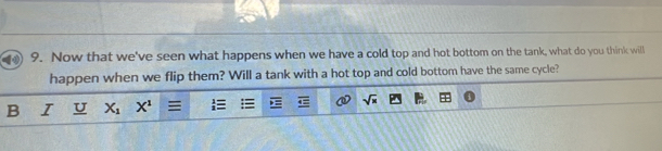 Now that we've seen what happens when we have a cold top and hot bottom on the tank, what do you think will 
happen when we flip them? Will a tank with a hot top and cold bottom have the same cycle? 
B I U X_1 X^1 equiv  1/1 = sqrt(x)