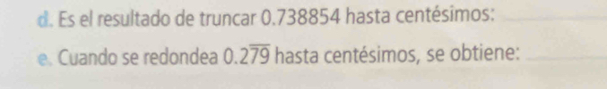 Es el resultado de truncar 0.738854 hasta centésimos:_ 
e. Cuando se redondea 0.2overline 79 hasta centésimos, se obtiene:_