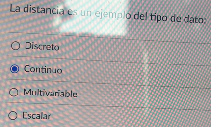 La distancia es un ejemplo del tipo de dato:
Discreto
Continuo
Multivariable
Escalar