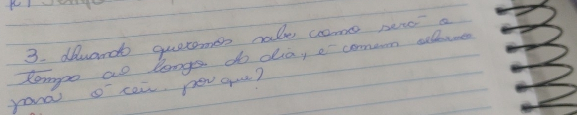 dewando querames rale come peroa 
tompo ao longs do dia, e comen cllewmed 
yona o cen pev que?