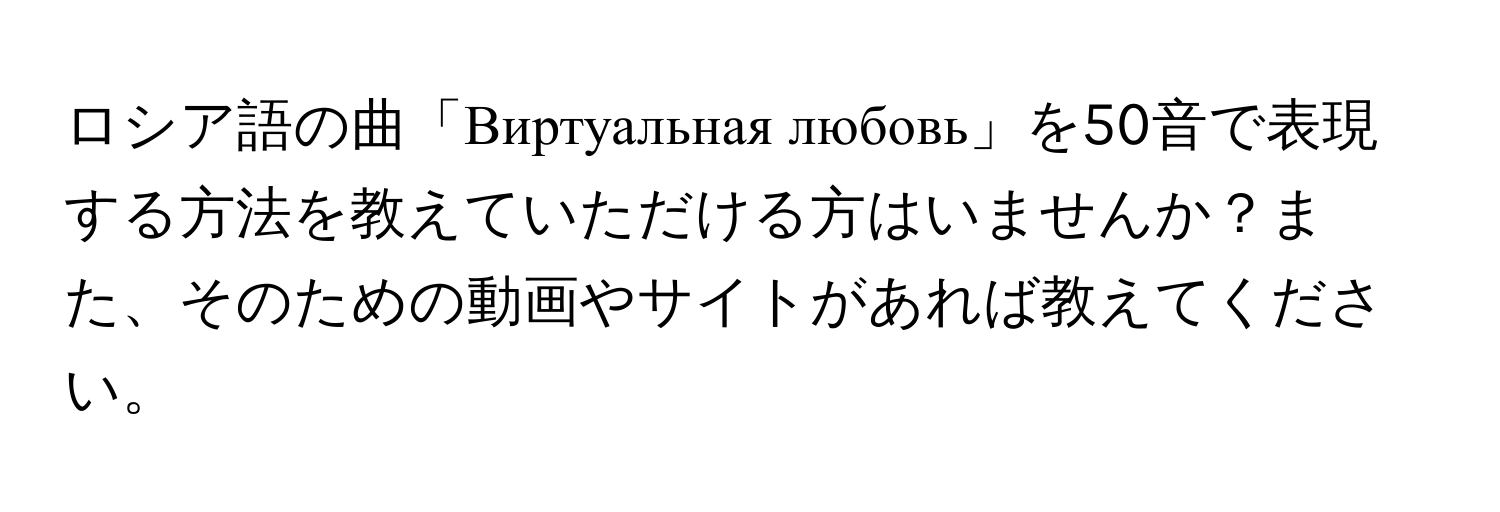 ロシア語の曲「Виртуальная любовь」を50音で表現する方法を教えていただける方はいませんか？また、そのための動画やサイトがあれば教えてください。