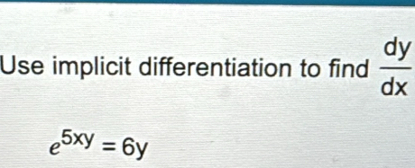 Use implicit differentiation to find  dy/dx 
e^(5xy)=6y