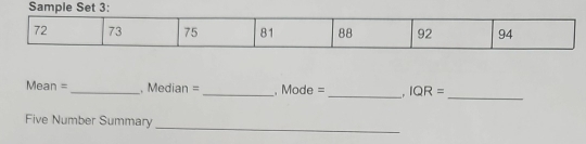 Sample Set 3: 
_ 
Mean = _, Median = _ Mode = _. IQR=
_ 
Five Number Summary