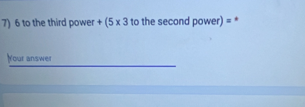 to the third power +(5* 3 to the second power) = * 
Your answer