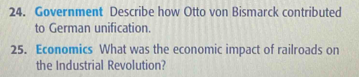 Government Describe how Otto von Bismarck contributed 
to German unification. 
25. Economics What was the economic impact of railroads on 
the Industrial Revolution?