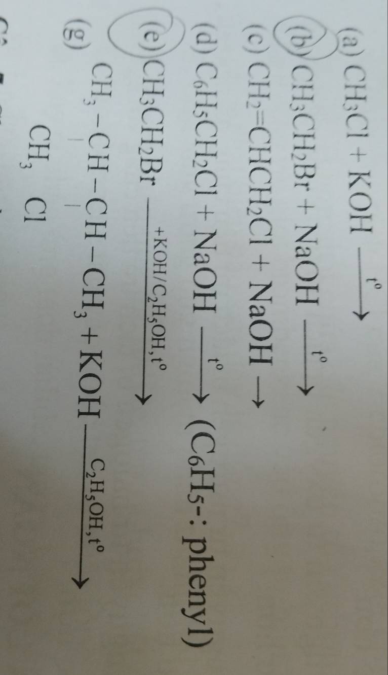 CH_3Cl+KOH_ t° 1 
(b) CH_3CH_2Br+NaOH_ t° _  
(c) CH_2=CHCH_2Cl+NaOH to 
(d) C_6H_5CH_2Cl+NaOHxrightarrow t°(C_6H_5- : phe nv 1) 
(e) CH_3CH_2Br_ +KOH/C_2H_5OH,t° _  
(g) beginarrayr CH_3-CH-CH-CH_3+KOH-frac C_2H_5OH° CH_3Clendarray 