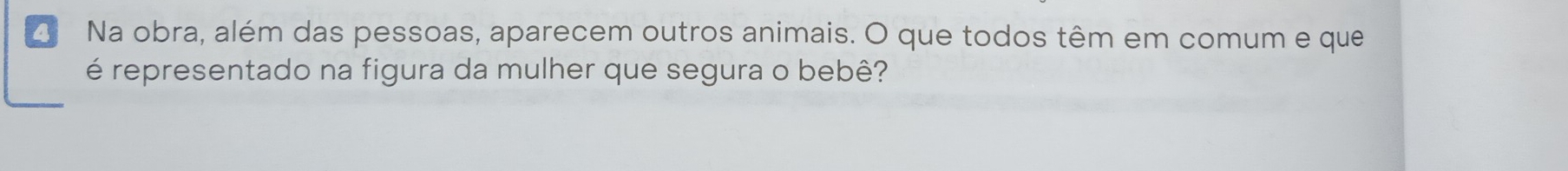 Na obra, além das pessoas, aparecem outros animais. O que todos têm em comum e que 
é representado na figura da mulher que segura o bebê?