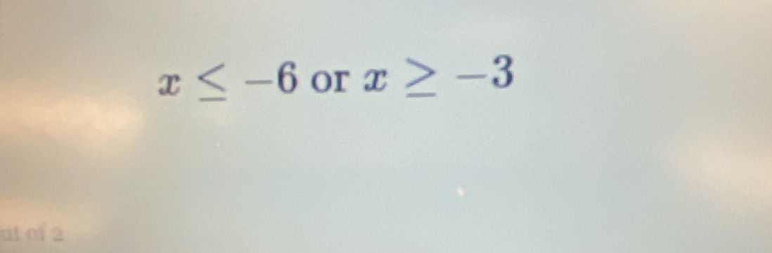 x≤ -6 or x≥ -3
at of 2