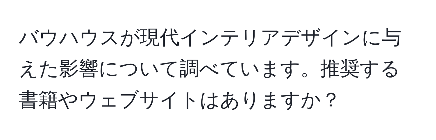 バウハウスが現代インテリアデザインに与えた影響について調べています。推奨する書籍やウェブサイトはありますか？